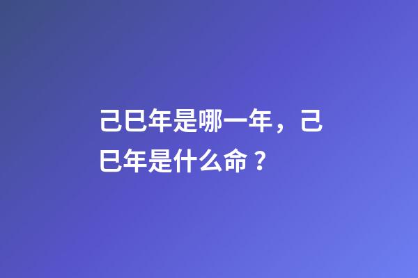 己巳年是哪一年，己巳年是什么命？
